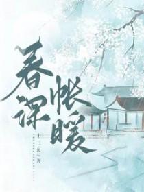 春深帐暖第393章免费阅读 春深帐暖第393章免费阅读