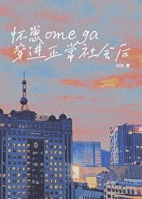 怀崽omega穿进正常社会后免费 怀崽omega穿进正常社会后免费