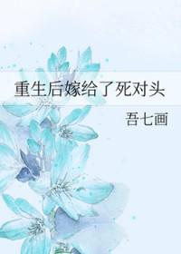 重生后嫁给了死对头的漫画 重生后嫁给了死对头的漫画