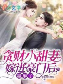 贪财小甜妻嫁进豪门后赢麻了番外 贪财小甜妻嫁进豪门后赢麻了番外