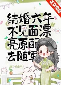 结婚六年不见面漂亮原配去随军笔趣阁