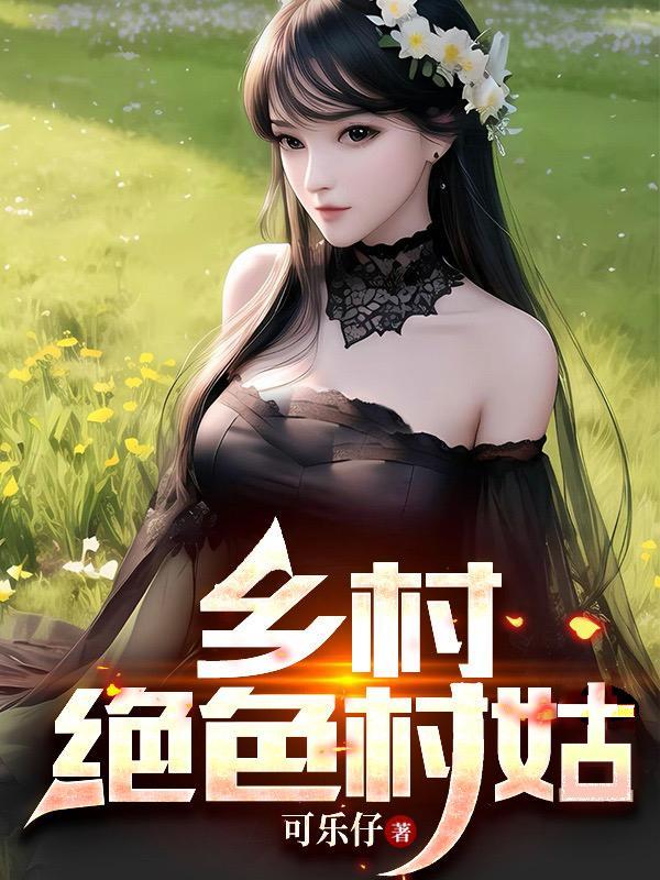 乡村绝色村姑最新章节 乡村绝色村姑最新章节