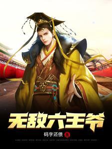 无敌六王爷全文免费阅读 无敌六王爷全文免费阅读