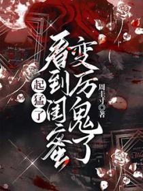 起猛了看到闺蜜变厉鬼了txt 起猛了看到闺蜜变厉鬼了txt