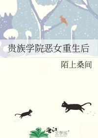 贵族学院恶女重生后 贵族学院恶女重生后