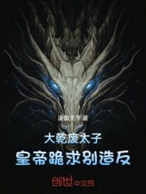 大乾废太子,皇帝跪求别造反 大乾废太子,皇帝跪求别造反