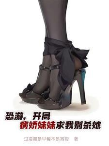 恐游,开局病娇妹妹求我别杀她 恐游,开局病娇妹妹求我别杀她