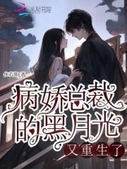 病娇总裁的黑月光又重生了 病娇总裁的黑月光又重生了