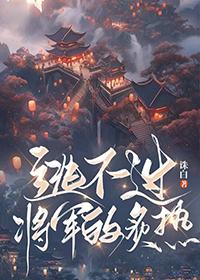 逃不过将军的炙热 逃不过将军的炙热