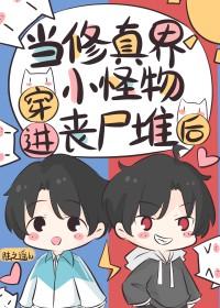 当修真界小怪物穿进丧尸堆后 当修真界小怪物穿进丧尸堆后