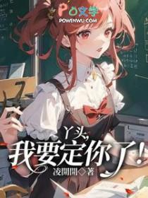 丫头,我要定你了 丫头,我要定你了
