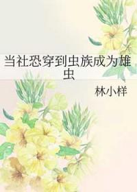 当社恐穿到虫族成为雄虫 当社恐穿到虫族成为雄虫