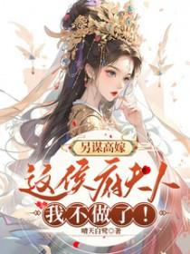 另谋高嫁:这侯府夫人我不做了 另谋高嫁:这侯府夫人我不做了