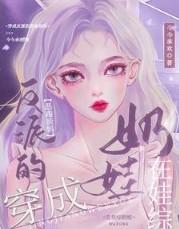 穿成反派的恶毒亲妈,在娃综奶娃 穿成反派的恶毒亲妈,在娃综奶娃