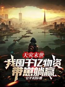天灾末世,我囤千亿物资带崽躺赢 天灾末世,我囤千亿物资带崽躺赢