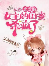 快穿:恋爱脑女主的闺蜜杀疯了 快穿:恋爱脑女主的闺蜜杀疯了